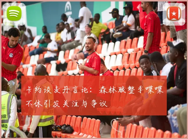 卡约谈麦丹言论：森林狼整季喋喋不休引发关注与争议
