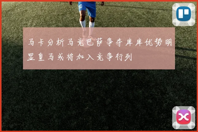 马卡分析马竞巴萨争夺库库优势明显皇马或将加入竞争行列