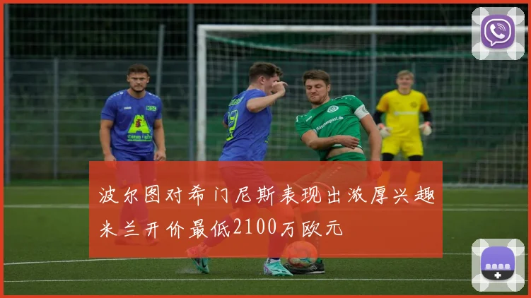 波尔图对希门尼斯表现出浓厚兴趣米兰开价最低2100万欧元