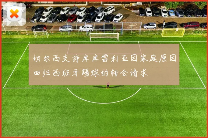 切尔西支持库库雷利亚因家庭原因回归西班牙踢球的转会请求