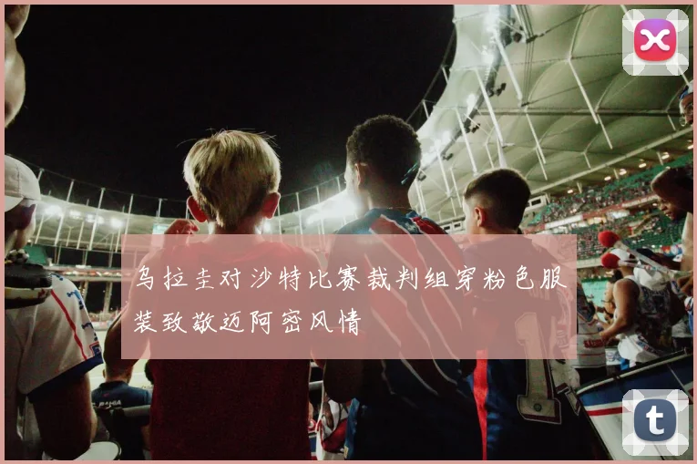乌拉圭对沙特比赛裁判组穿粉色服装致敬迈阿密风情