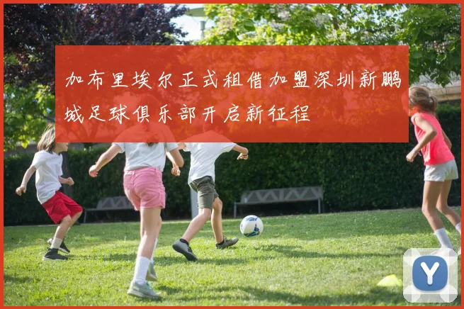 加布里埃尔正式租借加盟深圳新鹏城足球俱乐部开启新征程