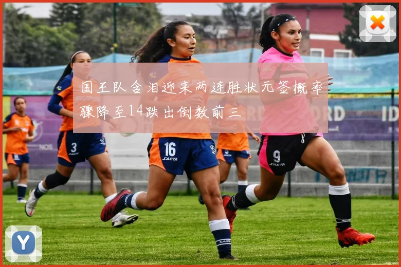 国王队含泪迎来两连胜状元签概率骤降至14跌出倒数前三